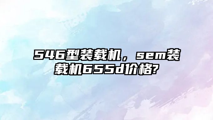 546型裝載機，sem裝載機655d價格?