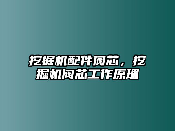 挖掘機配件閥芯，挖掘機閥芯工作原理