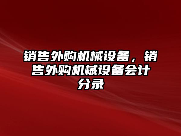 銷售外購機械設(shè)備，銷售外購機械設(shè)備會計分錄