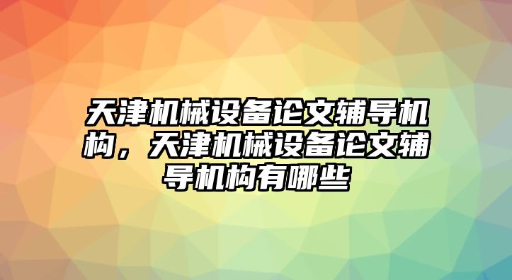 天津機械設備論文輔導機構，天津機械設備論文輔導機構有哪些