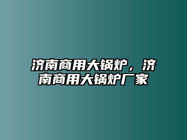 濟南商用大鍋爐，濟南商用大鍋爐廠家