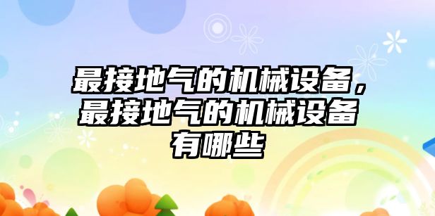 最接地氣的機(jī)械設(shè)備，最接地氣的機(jī)械設(shè)備有哪些