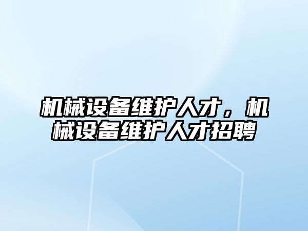 機械設(shè)備維護人才，機械設(shè)備維護人才招聘