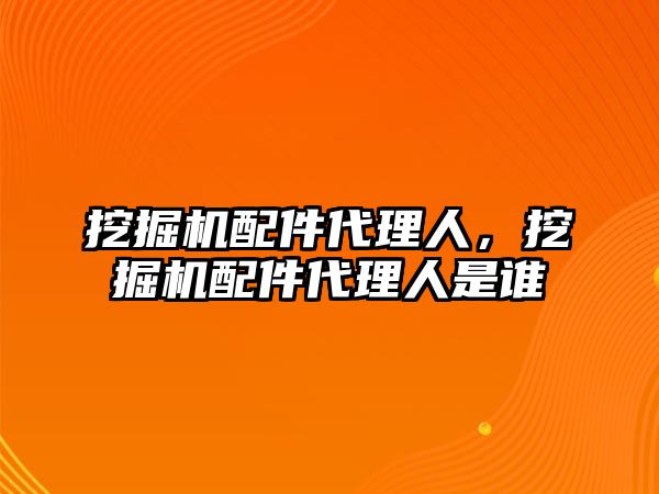 挖掘機配件代理人，挖掘機配件代理人是誰