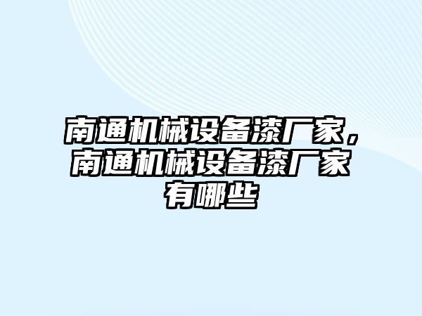 南通機(jī)械設(shè)備漆廠家，南通機(jī)械設(shè)備漆廠家有哪些