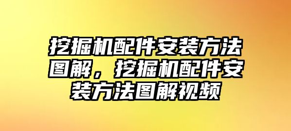 挖掘機(jī)配件安裝方法圖解，挖掘機(jī)配件安裝方法圖解視頻