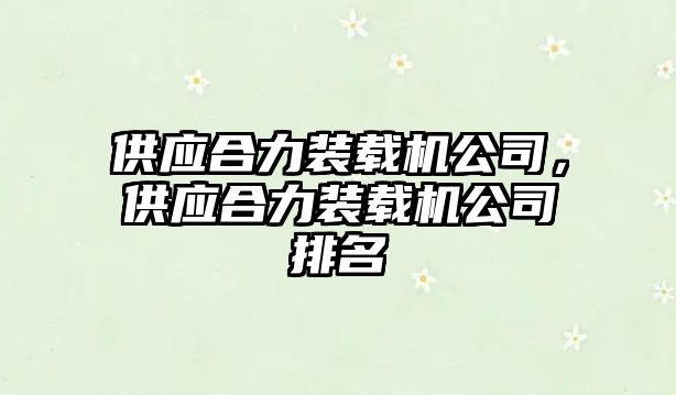 供應(yīng)合力裝載機(jī)公司，供應(yīng)合力裝載機(jī)公司排名