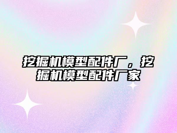 挖掘機模型配件廠，挖掘機模型配件廠家