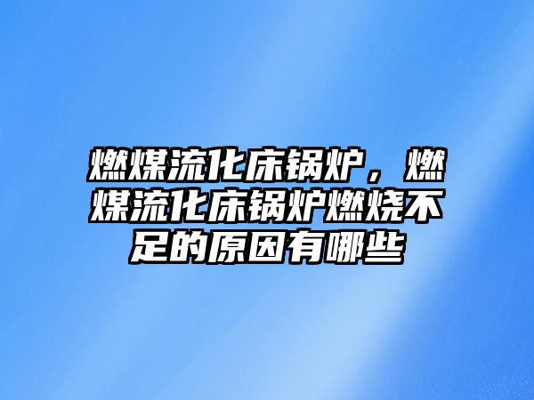 燃煤流化床鍋爐，燃煤流化床鍋爐燃燒不足的原因有哪些