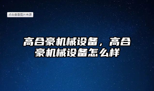 高合豪機(jī)械設(shè)備，高合豪機(jī)械設(shè)備怎么樣