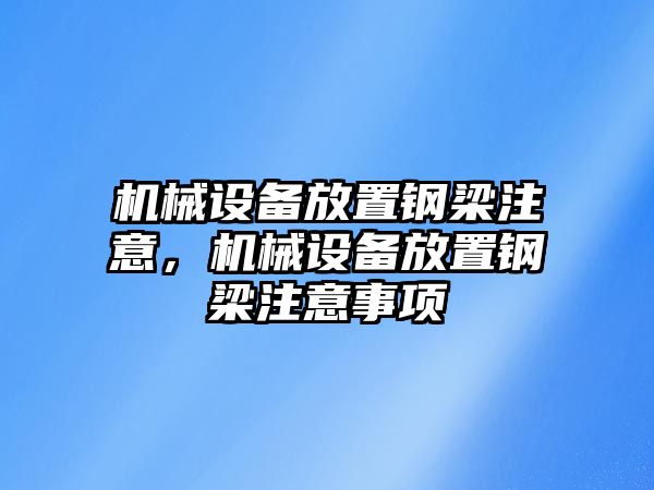 機械設備放置鋼梁注意，機械設備放置鋼梁注意事項