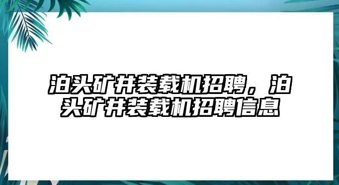 泊頭礦井裝載機招聘，泊頭礦井裝載機招聘信息