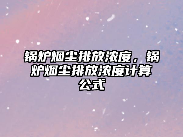 鍋爐煙塵排放濃度，鍋爐煙塵排放濃度計(jì)算公式