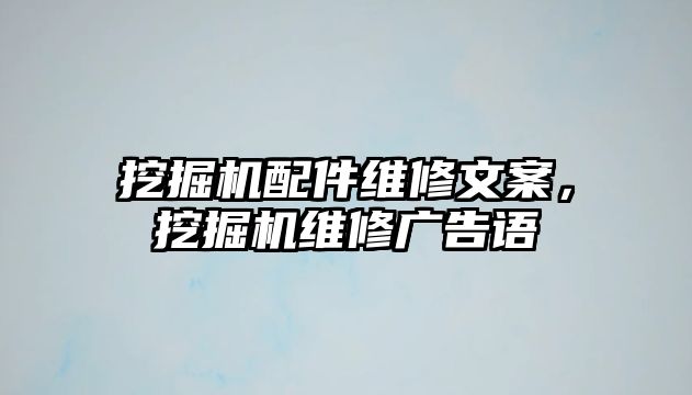 挖掘機配件維修文案，挖掘機維修廣告語