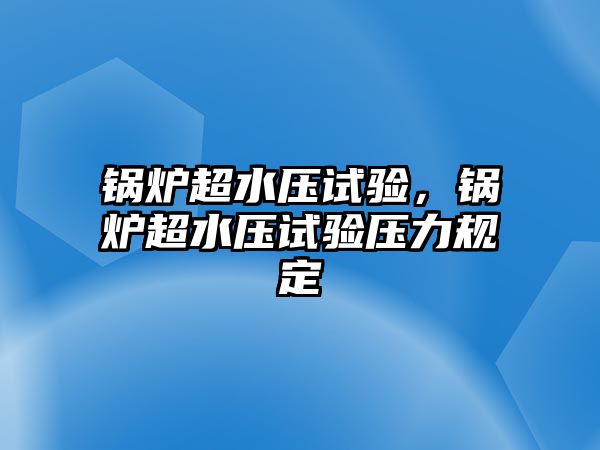 鍋爐超水壓試驗(yàn)，鍋爐超水壓試驗(yàn)壓力規(guī)定