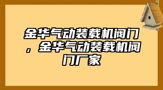 金華氣動(dòng)裝載機(jī)閥門，金華氣動(dòng)裝載機(jī)閥門廠家