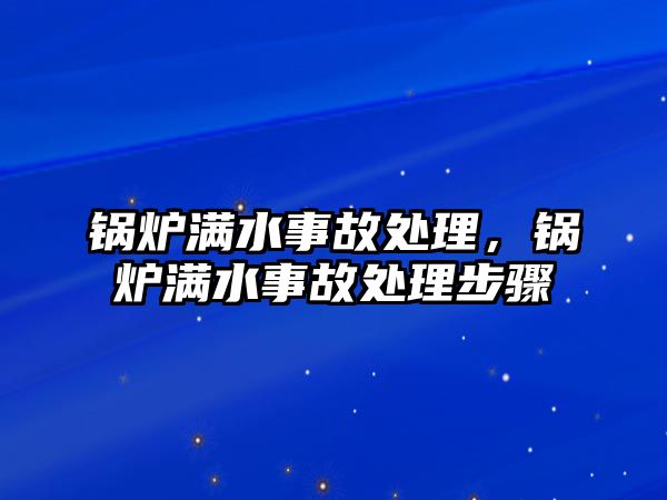 鍋爐滿水事故處理，鍋爐滿水事故處理步驟