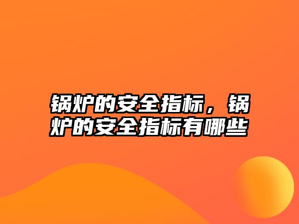 鍋爐的安全指標(biāo)，鍋爐的安全指標(biāo)有哪些