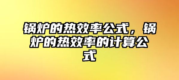 鍋爐的熱效率公式，鍋爐的熱效率的計(jì)算公式