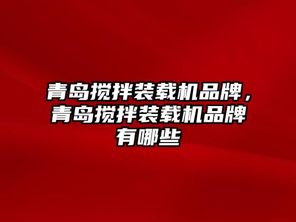 青島攪拌裝載機(jī)品牌，青島攪拌裝載機(jī)品牌有哪些