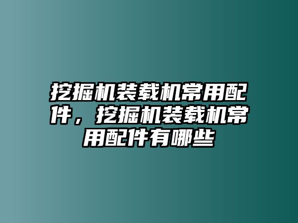 挖掘機(jī)裝載機(jī)常用配件，挖掘機(jī)裝載機(jī)常用配件有哪些