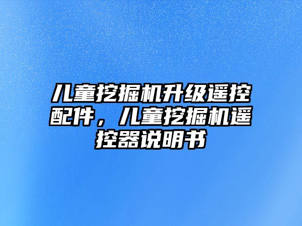 兒童挖掘機升級遙控配件，兒童挖掘機遙控器說明書