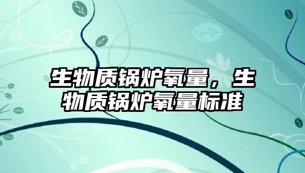 生物質鍋爐氧量，生物質鍋爐氧量標準