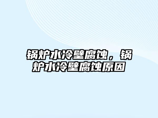 鍋爐水冷壁腐蝕，鍋爐水冷壁腐蝕原因