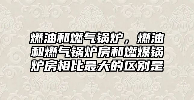 燃油和燃氣鍋爐，燃油和燃氣鍋爐房和燃煤鍋爐房相比最大的區(qū)別是