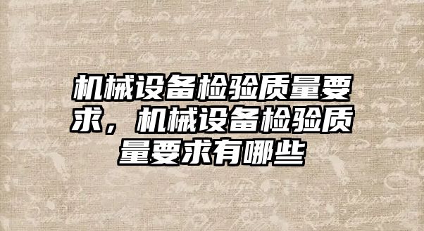 機械設(shè)備檢驗質(zhì)量要求，機械設(shè)備檢驗質(zhì)量要求有哪些