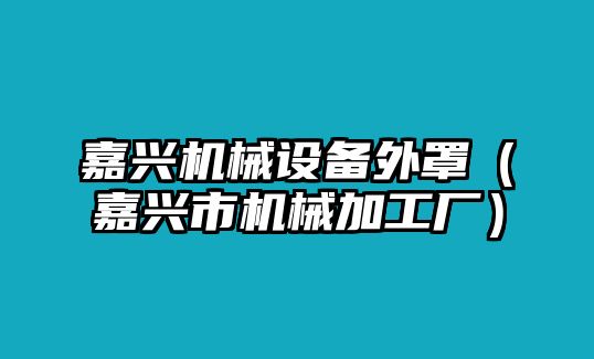 嘉興機械設(shè)備外罩（嘉興市機械加工廠）