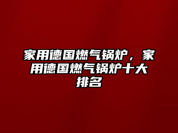 家用德國(guó)燃?xì)忮仩t，家用德國(guó)燃?xì)忮仩t十大排名