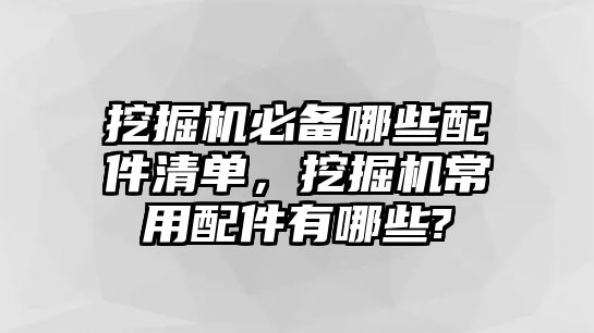 挖掘機(jī)必備哪些配件清單，挖掘機(jī)常用配件有哪些?