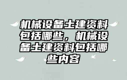 機械設(shè)備土建資料包括哪些，機械設(shè)備土建資料包括哪些內(nèi)容