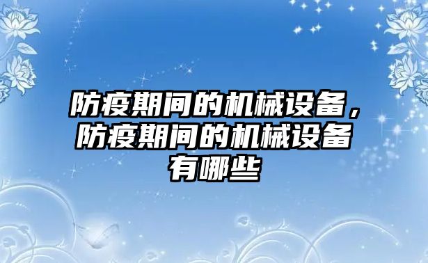 防疫期間的機(jī)械設(shè)備，防疫期間的機(jī)械設(shè)備有哪些