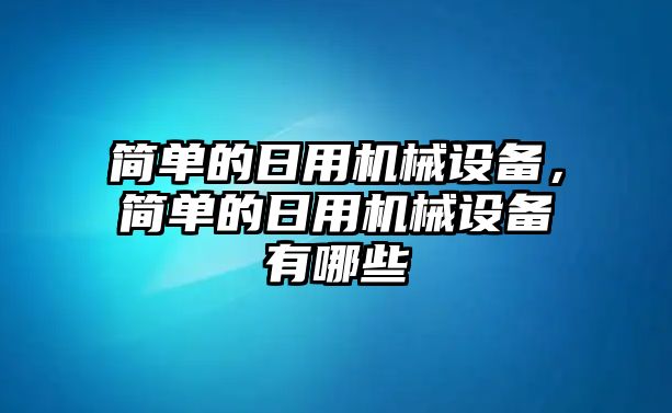 簡單的日用機(jī)械設(shè)備，簡單的日用機(jī)械設(shè)備有哪些