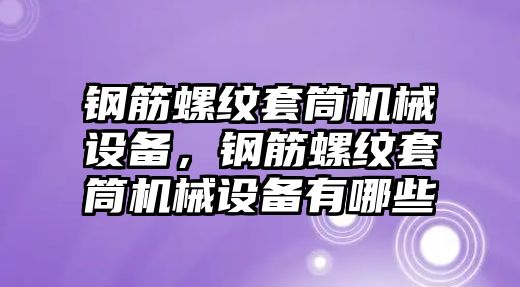 鋼筋螺紋套筒機(jī)械設(shè)備，鋼筋螺紋套筒機(jī)械設(shè)備有哪些