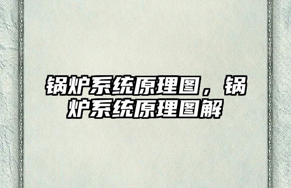 鍋爐系統(tǒng)原理圖，鍋爐系統(tǒng)原理圖解