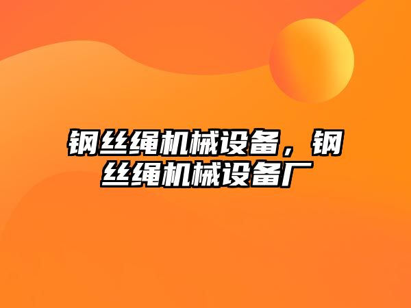 鋼絲繩機(jī)械設(shè)備，鋼絲繩機(jī)械設(shè)備廠