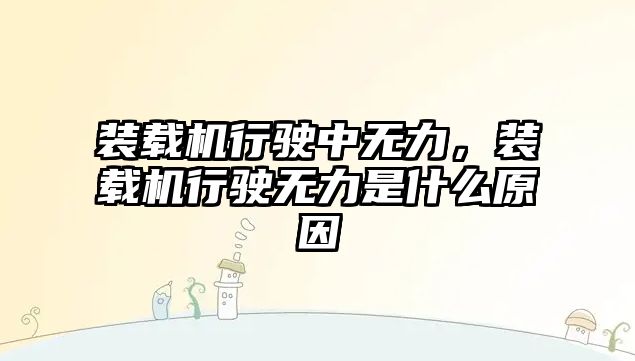 裝載機行駛中無力，裝載機行駛無力是什么原因