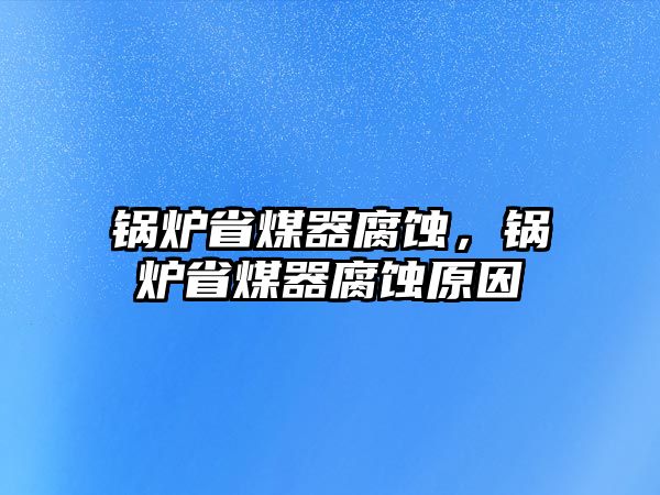 鍋爐省煤器腐蝕，鍋爐省煤器腐蝕原因