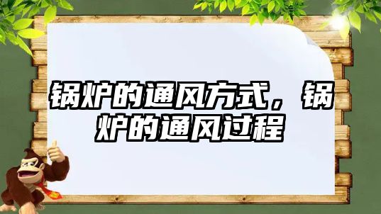 鍋爐的通風(fēng)方式，鍋爐的通風(fēng)過程