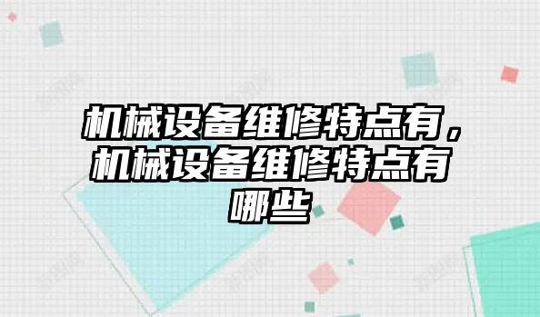 機(jī)械設(shè)備維修特點(diǎn)有，機(jī)械設(shè)備維修特點(diǎn)有哪些