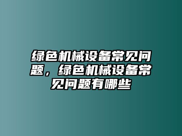 綠色機械設(shè)備常見問題，綠色機械設(shè)備常見問題有哪些