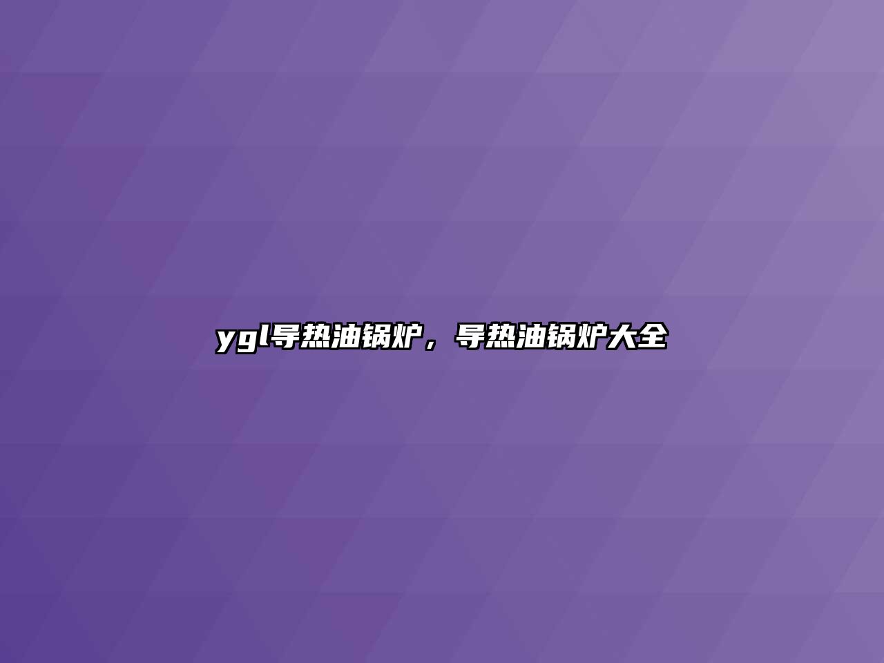 ygl導(dǎo)熱油鍋爐，導(dǎo)熱油鍋爐大全