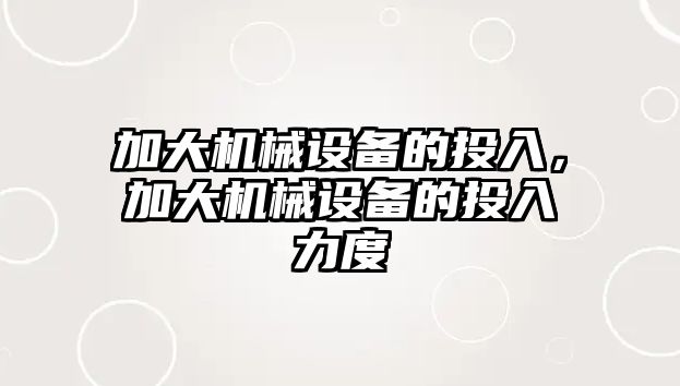 加大機械設(shè)備的投入，加大機械設(shè)備的投入力度