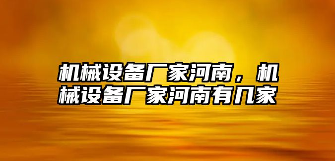 機(jī)械設(shè)備廠家河南，機(jī)械設(shè)備廠家河南有幾家