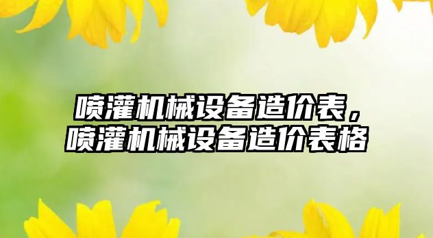 噴灌機械設(shè)備造價表，噴灌機械設(shè)備造價表格