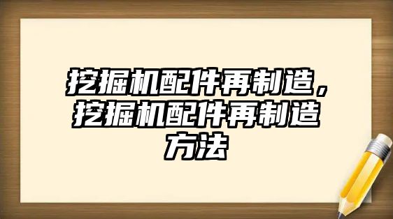 挖掘機配件再制造，挖掘機配件再制造方法