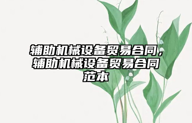 輔助機(jī)械設(shè)備貿(mào)易合同，輔助機(jī)械設(shè)備貿(mào)易合同范本